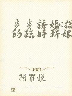 步步诱婚:总裁的临时新娘