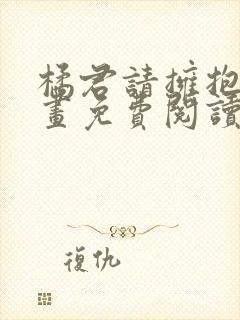 橘君请拥抱我漫画免费阅读 漫画