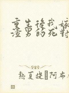 重生后我嫁给了渣男的死对头最新章节