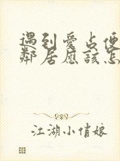 遇到爱占便宜的邻居应该怎么应对