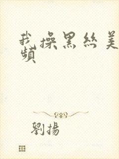 我操黑丝美女视频