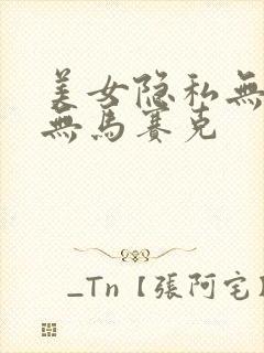 美女隐私无遮挡无马赛克