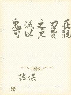 鬼灭之刃在哪里可以免费观看