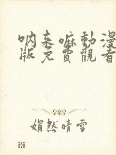 呐来嘛动漫日语版免费观看