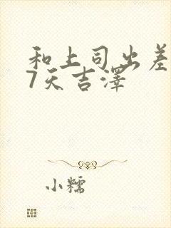 和上司出差被强7天吉泽