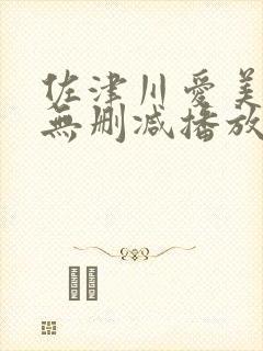 佐津川爱美三级无删减播放