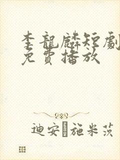 李龙麟短剧全集免费播放