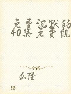 免费沉默的荣耀40集免费观看