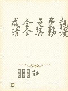 成全免费观看高清全集动漫