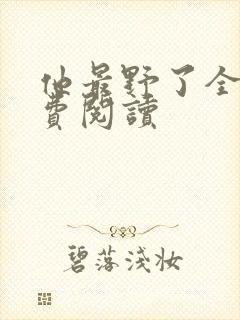 他最野了全文免费阅读