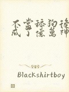 不当舔狗后 我成了亿万神豪