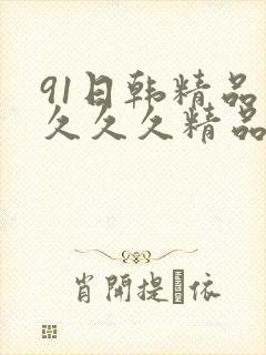 91日韩精品久久久久精品