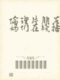 伦理片朋友的妈妈们在线播放