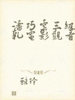 潘巧云三级露全乳电影观看