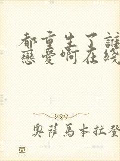 都重生了谁还谈恋爱啊在线阅读