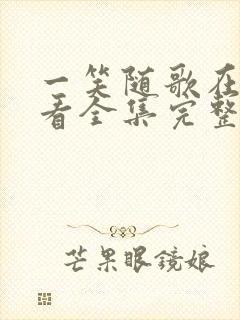 一笑随歌在线观看全集完整版高清