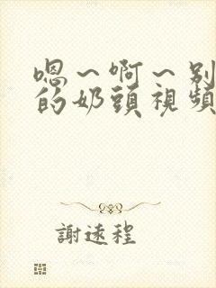 嗯～啊～别揉我的奶头视频网站