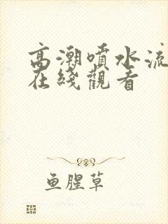 高潮喷水流白浆在线观看