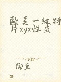 欧美一级特黄大片xyx性爽