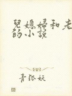 儿媳妇和老公公的小说