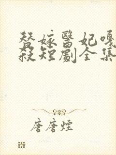 替嫁医妃嘎嘎乱杀短剧全集免费观看