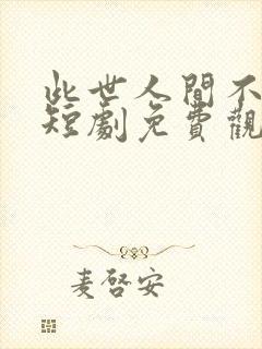 此世人间不相逢短剧免费观看全集