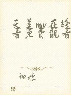 天美mv在线观看免费观看电视剧下载