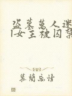 盗墓万人迷all女主被囚禁