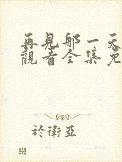 再见那一天在线观看全集免费播放