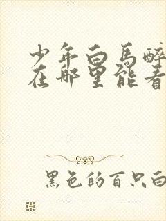 少年白马醉春风在哪里能看