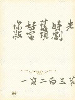 你好旧时光完整版电视剧