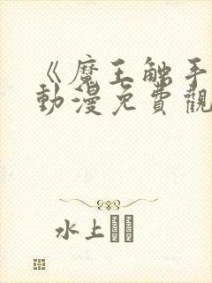 《魔王触手》手动漫免费观看全集高