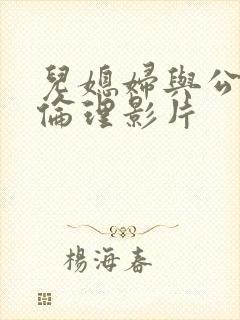 儿媳妇与公公性伦理影片