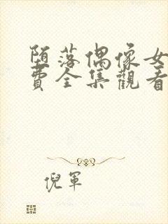 堕落偶像女友免费全集观看动漫版