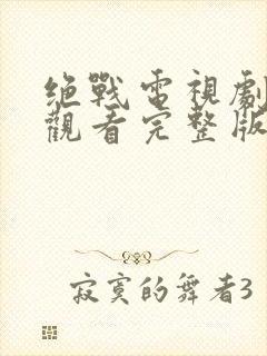 绝战电视剧免费观看完整版高清