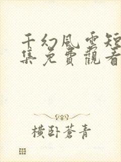 千幻风云短剧全集免费观看