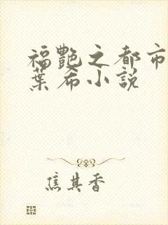 福艳之都市后宫叶希小说