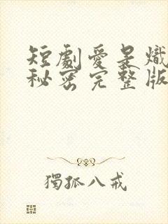 短剧爱是炽热的秘密完整版在线播放