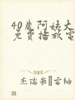 40岁阿姨大人免费播放电视剧