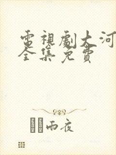 电视剧大河儿女全集免费