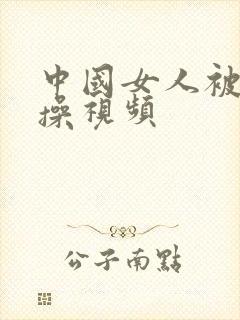 中国女人被黑人操视频