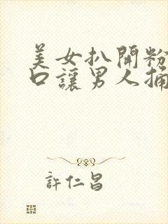 美女扒开粉嫩尿口让男人捅爽封面