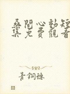 桑间心动短剧全集免费观看