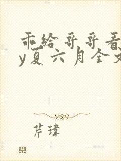 乖给哥哥看看by夏六月全文免费阅读笔趣阁封面