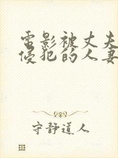 电影被丈夫上司侵犯的人妻