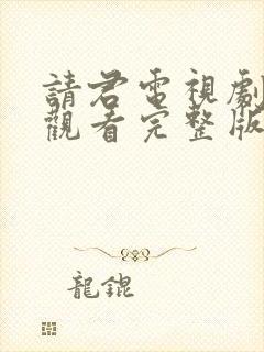 请君电视剧免费观看完整版在线观看