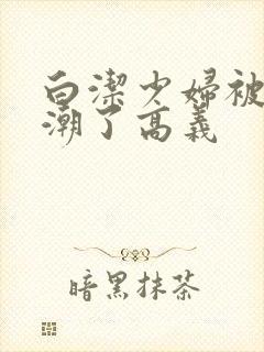 白洁少妇被弄高潮了高义封面