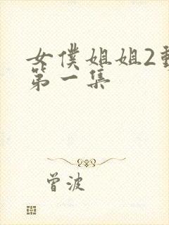 女仆姐姐2动漫第一集