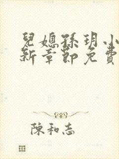 儿媳孙玥小说最新章节免费阅读