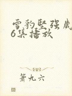 雪豹坚强岁月46集播放